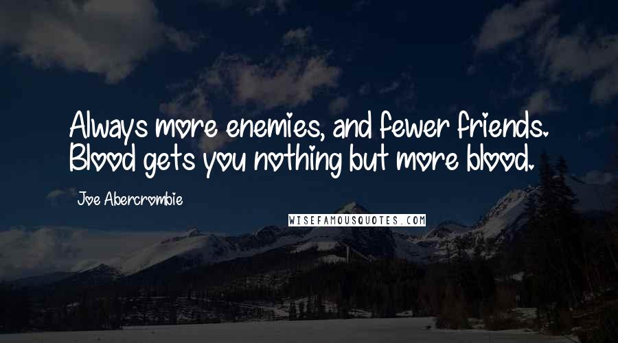 Joe Abercrombie Quotes: Always more enemies, and fewer friends. Blood gets you nothing but more blood.