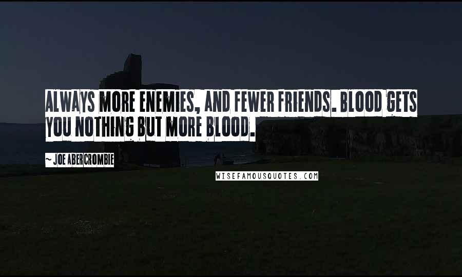 Joe Abercrombie Quotes: Always more enemies, and fewer friends. Blood gets you nothing but more blood.