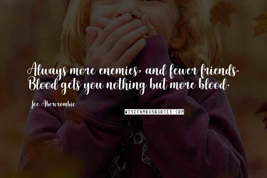 Joe Abercrombie Quotes: Always more enemies, and fewer friends. Blood gets you nothing but more blood.