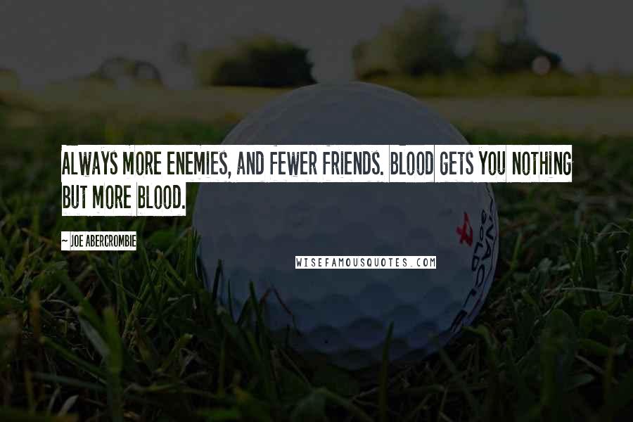Joe Abercrombie Quotes: Always more enemies, and fewer friends. Blood gets you nothing but more blood.