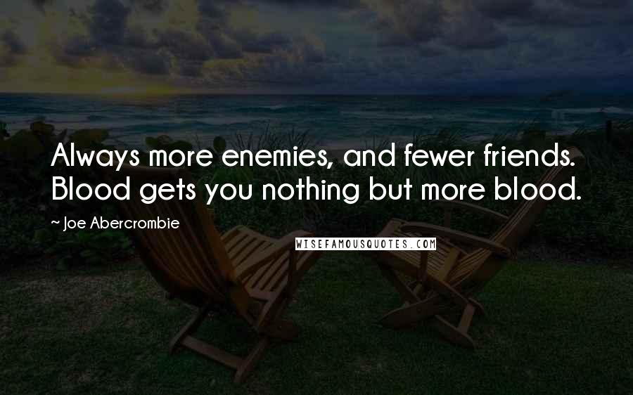 Joe Abercrombie Quotes: Always more enemies, and fewer friends. Blood gets you nothing but more blood.