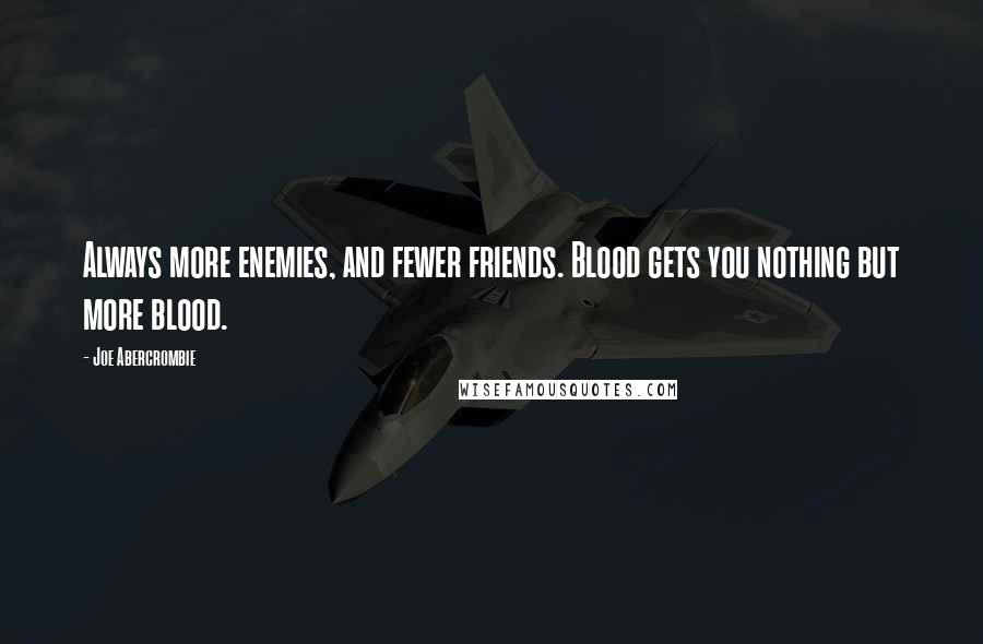 Joe Abercrombie Quotes: Always more enemies, and fewer friends. Blood gets you nothing but more blood.