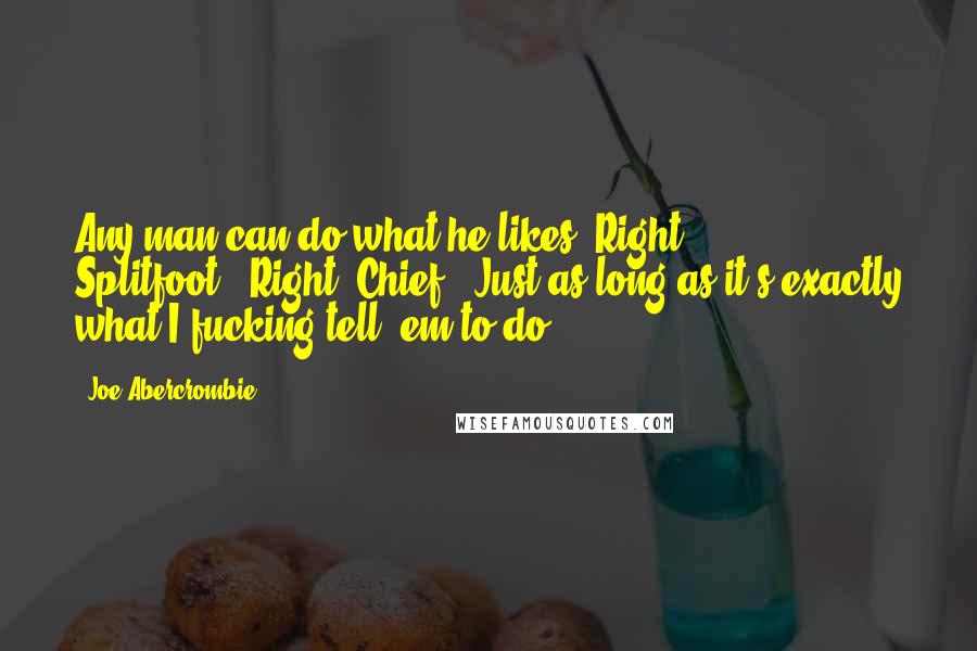 Joe Abercrombie Quotes: Any man can do what he likes. Right, Splitfoot?''Right, Chief.''Just as long as it's exactly what I fucking tell 'em to do.