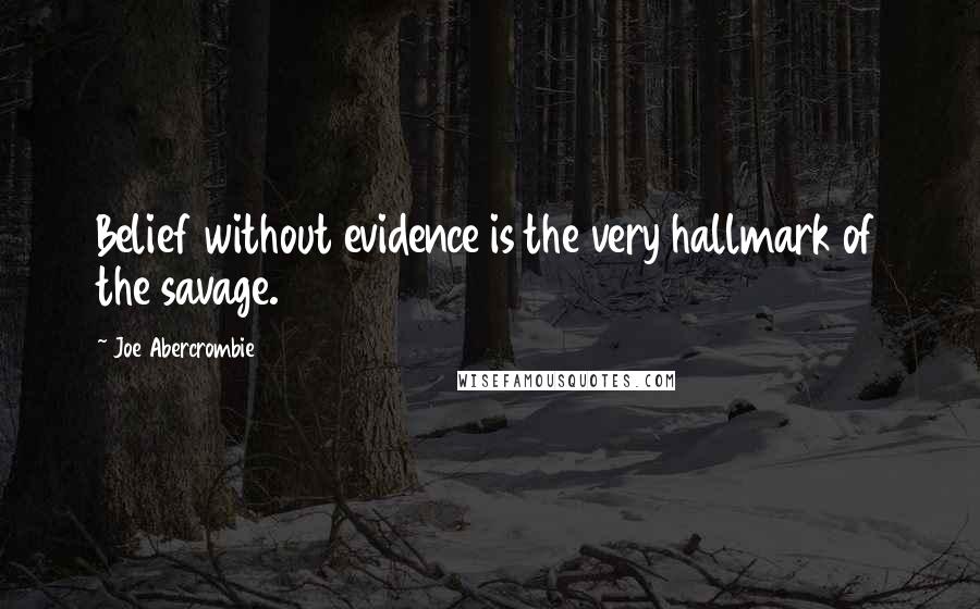 Joe Abercrombie Quotes: Belief without evidence is the very hallmark of the savage.