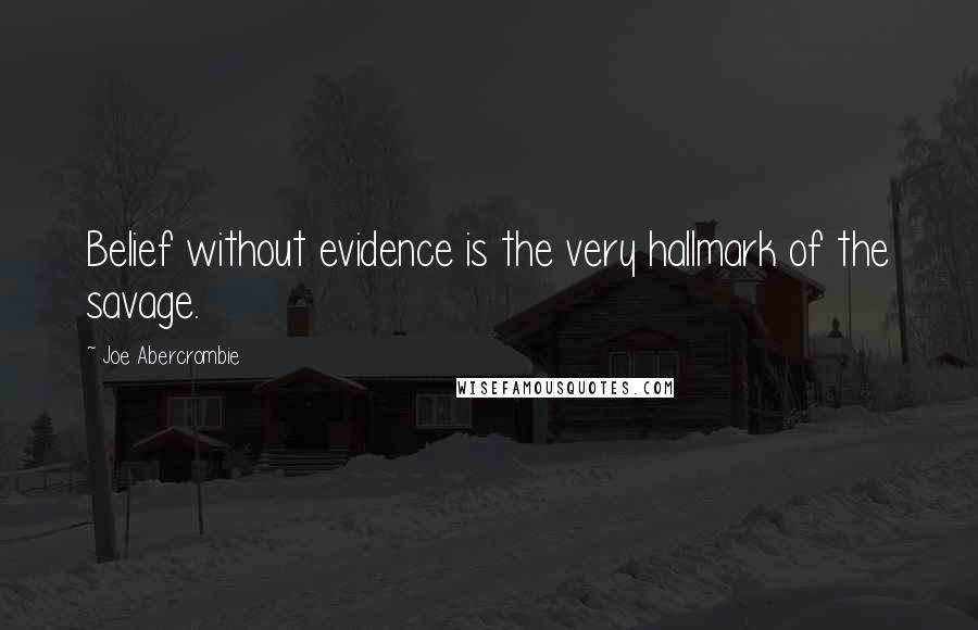 Joe Abercrombie Quotes: Belief without evidence is the very hallmark of the savage.