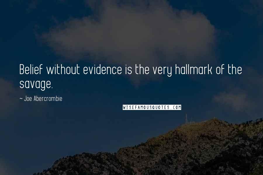 Joe Abercrombie Quotes: Belief without evidence is the very hallmark of the savage.