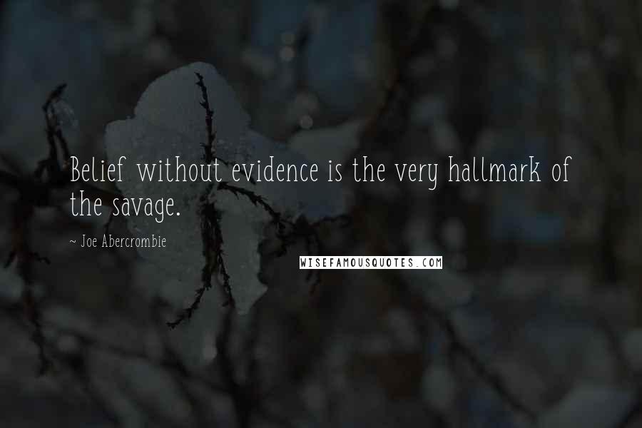 Joe Abercrombie Quotes: Belief without evidence is the very hallmark of the savage.