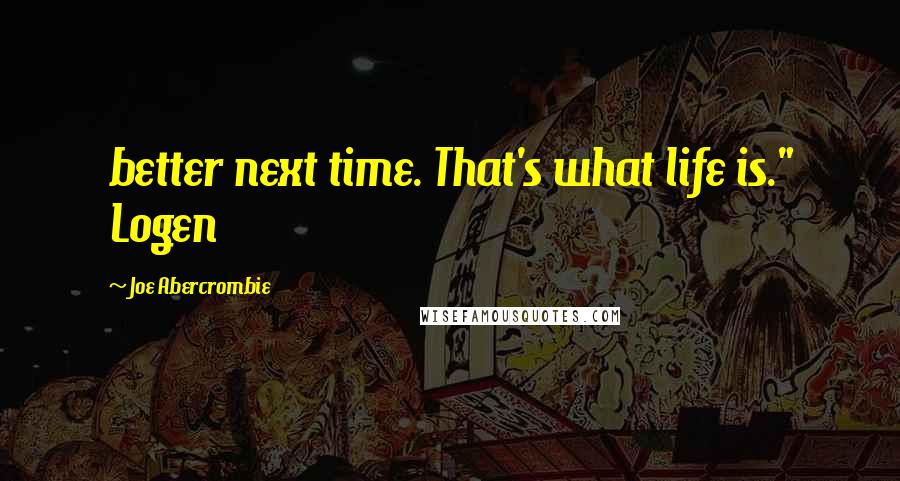 Joe Abercrombie Quotes: better next time. That's what life is." Logen