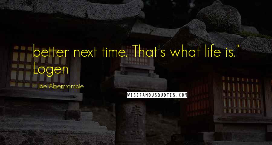 Joe Abercrombie Quotes: better next time. That's what life is." Logen