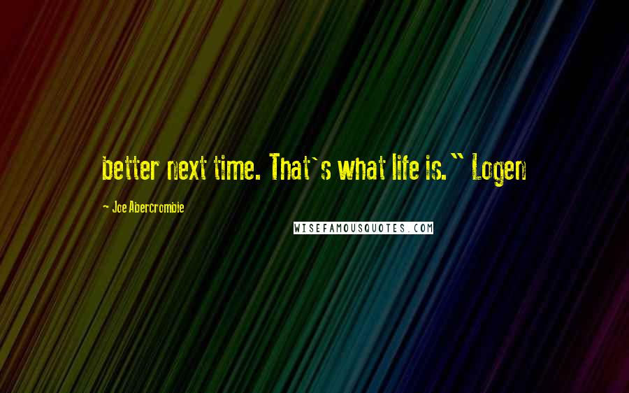 Joe Abercrombie Quotes: better next time. That's what life is." Logen