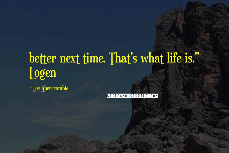 Joe Abercrombie Quotes: better next time. That's what life is." Logen