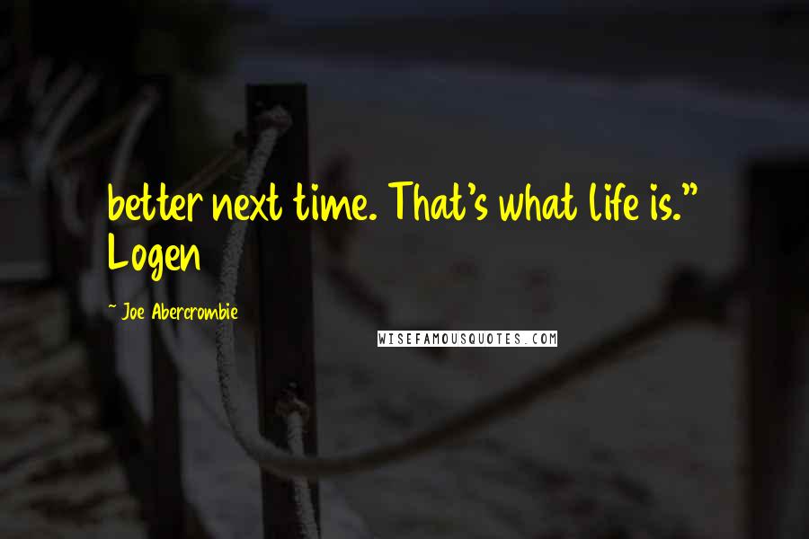 Joe Abercrombie Quotes: better next time. That's what life is." Logen