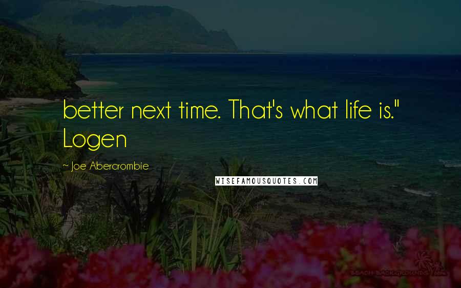 Joe Abercrombie Quotes: better next time. That's what life is." Logen