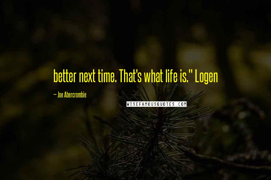 Joe Abercrombie Quotes: better next time. That's what life is." Logen