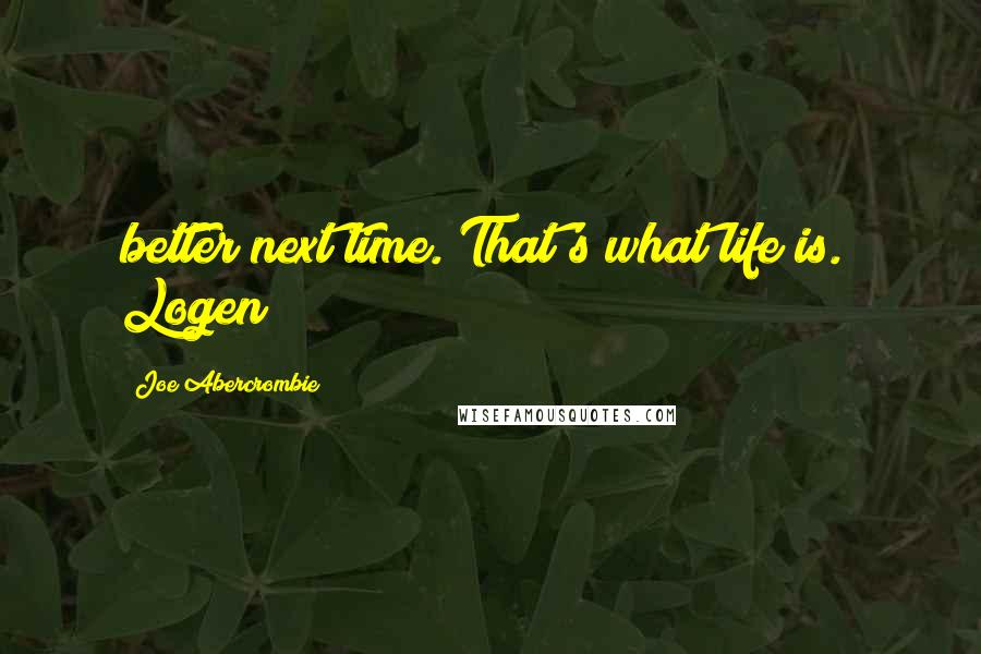 Joe Abercrombie Quotes: better next time. That's what life is." Logen