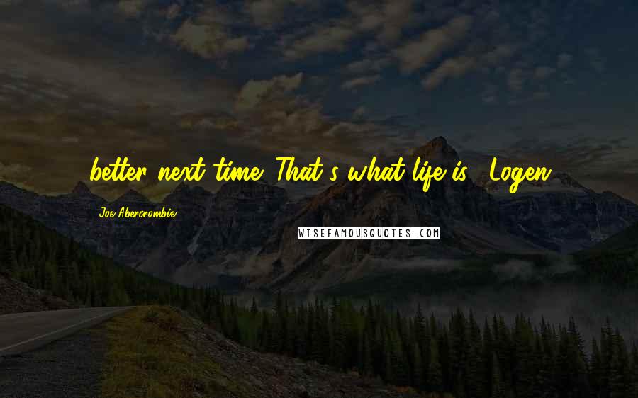 Joe Abercrombie Quotes: better next time. That's what life is." Logen