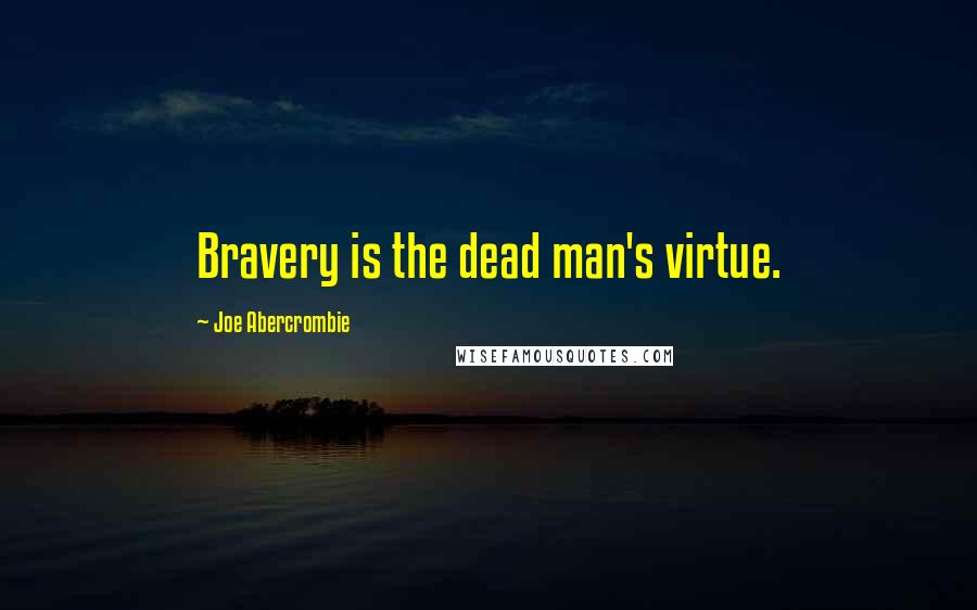 Joe Abercrombie Quotes: Bravery is the dead man's virtue.
