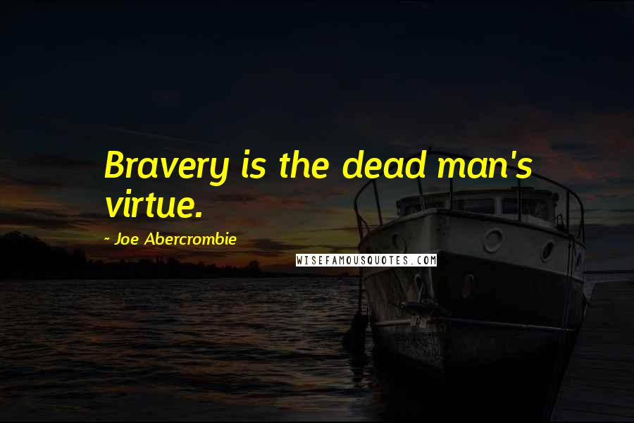 Joe Abercrombie Quotes: Bravery is the dead man's virtue.