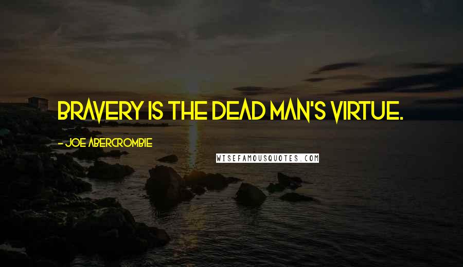 Joe Abercrombie Quotes: Bravery is the dead man's virtue.