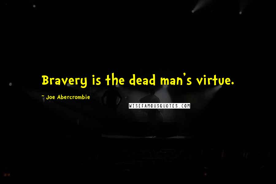 Joe Abercrombie Quotes: Bravery is the dead man's virtue.