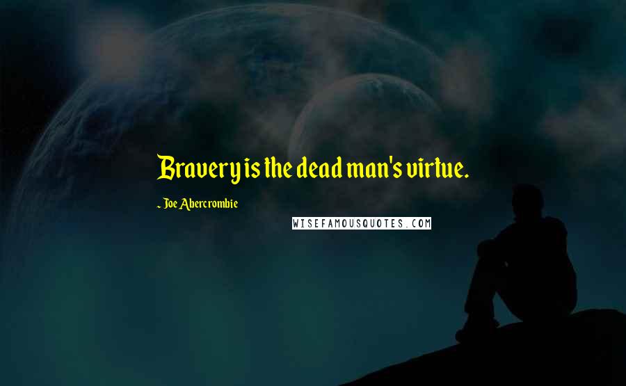 Joe Abercrombie Quotes: Bravery is the dead man's virtue.