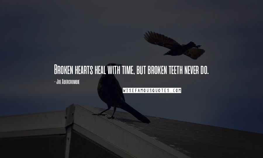 Joe Abercrombie Quotes: Broken hearts heal with time, but broken teeth never do.