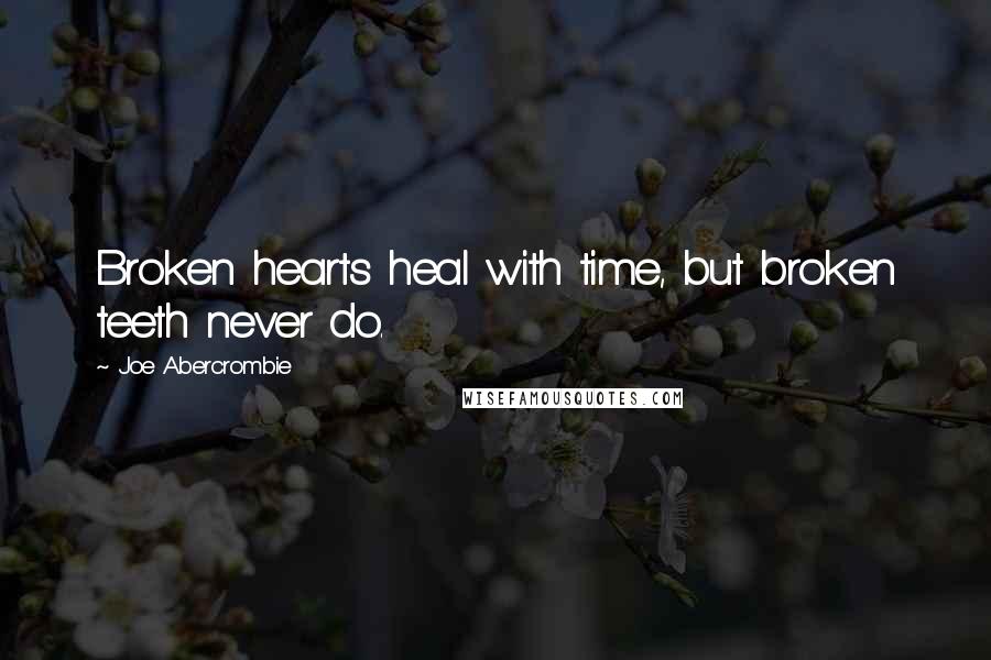 Joe Abercrombie Quotes: Broken hearts heal with time, but broken teeth never do.