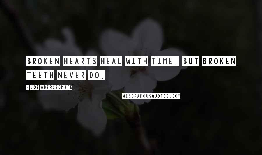 Joe Abercrombie Quotes: Broken hearts heal with time, but broken teeth never do.