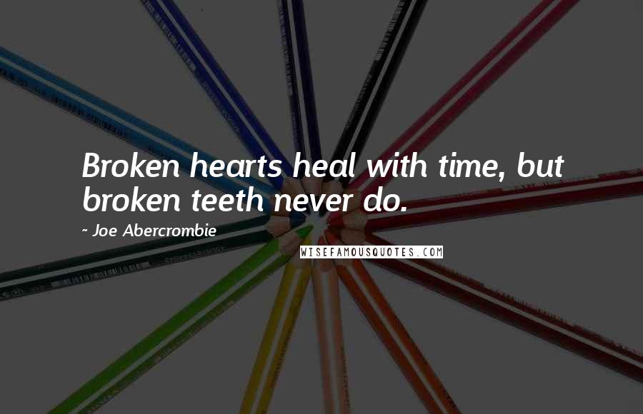 Joe Abercrombie Quotes: Broken hearts heal with time, but broken teeth never do.
