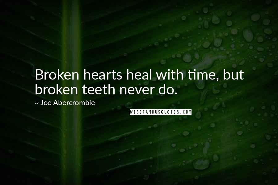 Joe Abercrombie Quotes: Broken hearts heal with time, but broken teeth never do.