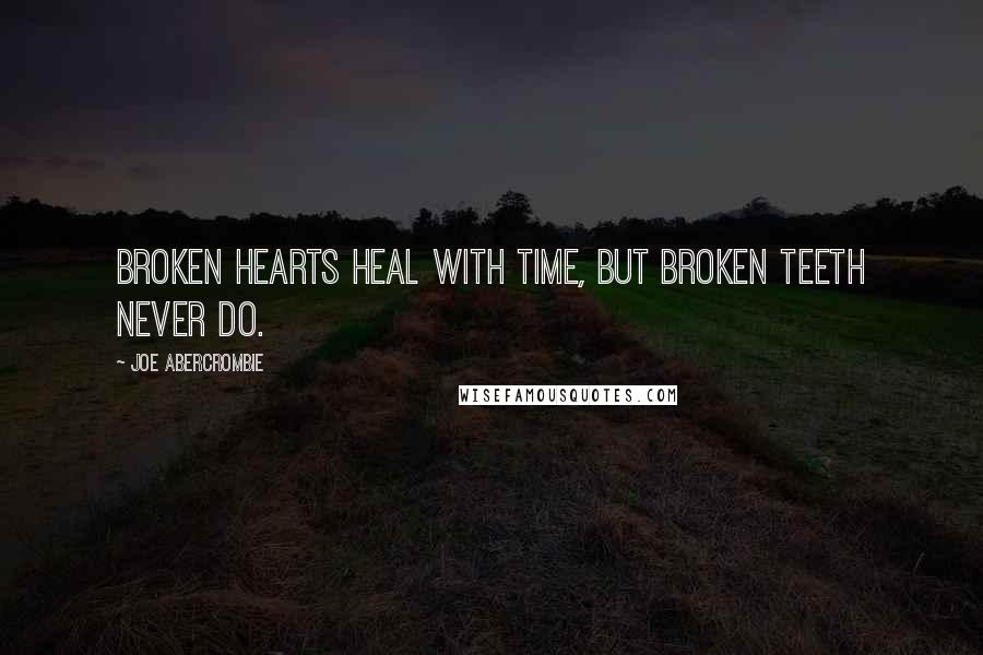 Joe Abercrombie Quotes: Broken hearts heal with time, but broken teeth never do.