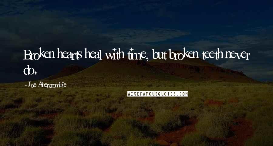Joe Abercrombie Quotes: Broken hearts heal with time, but broken teeth never do.
