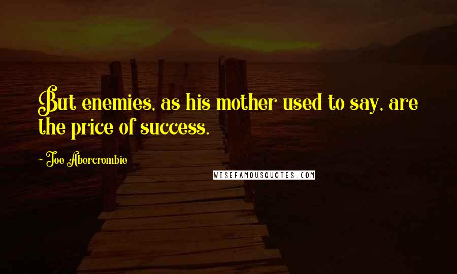 Joe Abercrombie Quotes: But enemies, as his mother used to say, are the price of success.