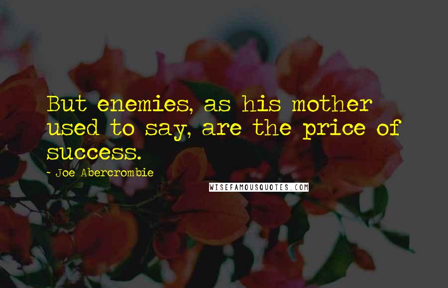 Joe Abercrombie Quotes: But enemies, as his mother used to say, are the price of success.