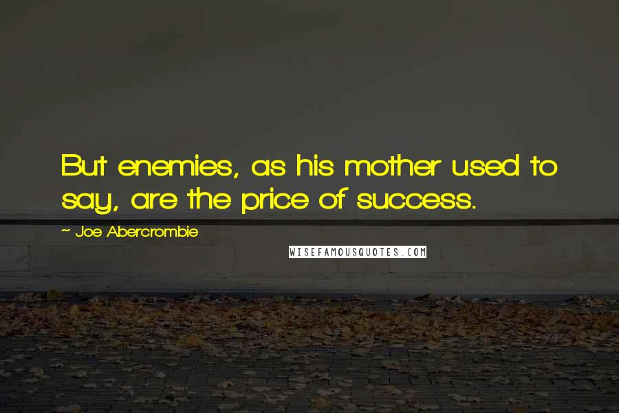 Joe Abercrombie Quotes: But enemies, as his mother used to say, are the price of success.