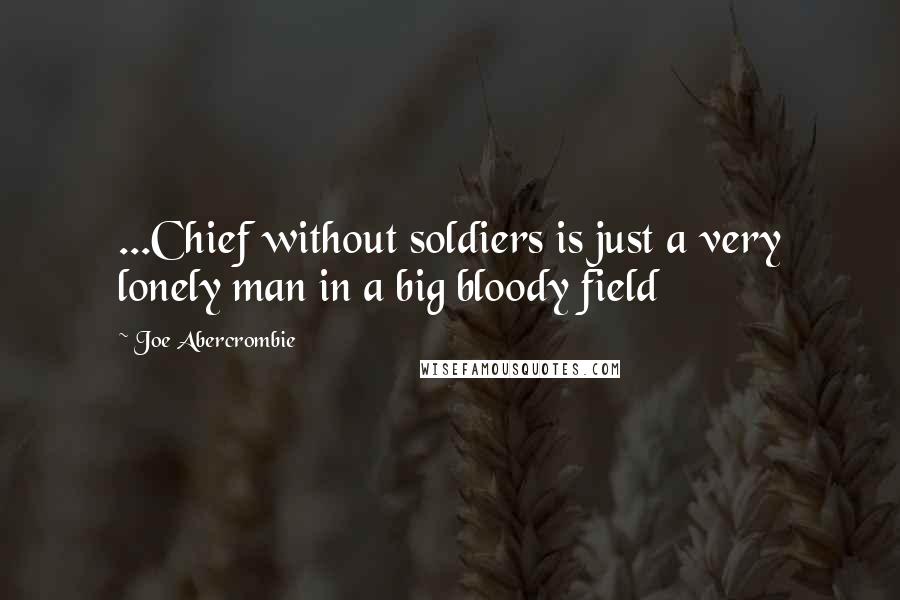 Joe Abercrombie Quotes: ...Chief without soldiers is just a very lonely man in a big bloody field