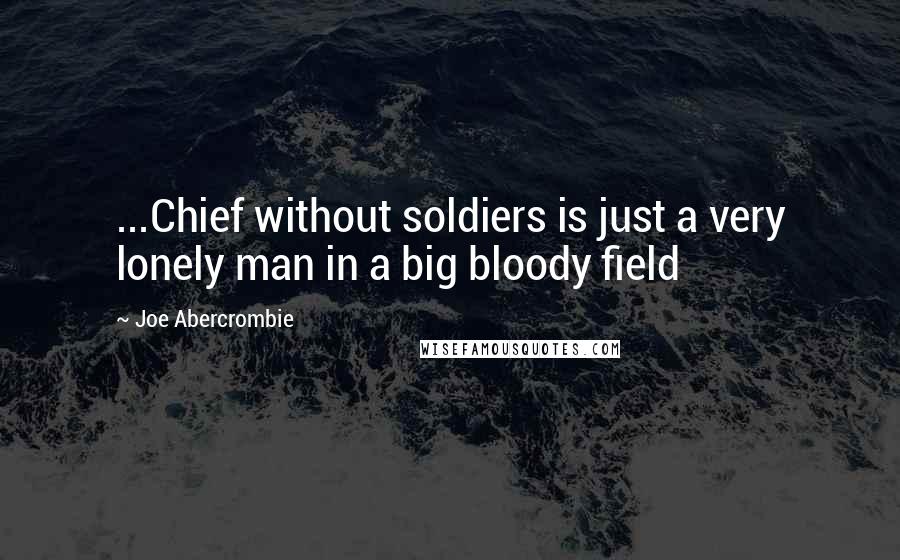 Joe Abercrombie Quotes: ...Chief without soldiers is just a very lonely man in a big bloody field
