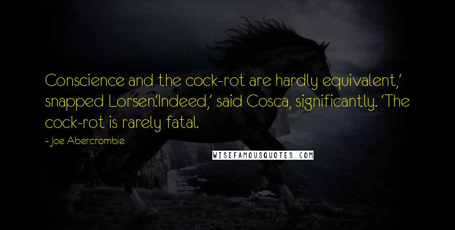 Joe Abercrombie Quotes: Conscience and the cock-rot are hardly equivalent,' snapped Lorsen.'Indeed,' said Cosca, significantly. 'The cock-rot is rarely fatal.