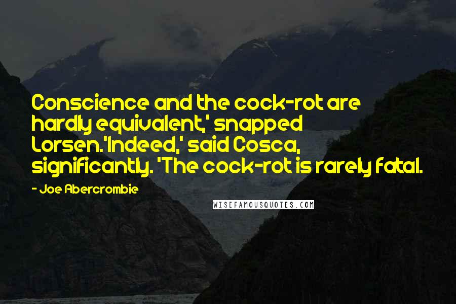 Joe Abercrombie Quotes: Conscience and the cock-rot are hardly equivalent,' snapped Lorsen.'Indeed,' said Cosca, significantly. 'The cock-rot is rarely fatal.