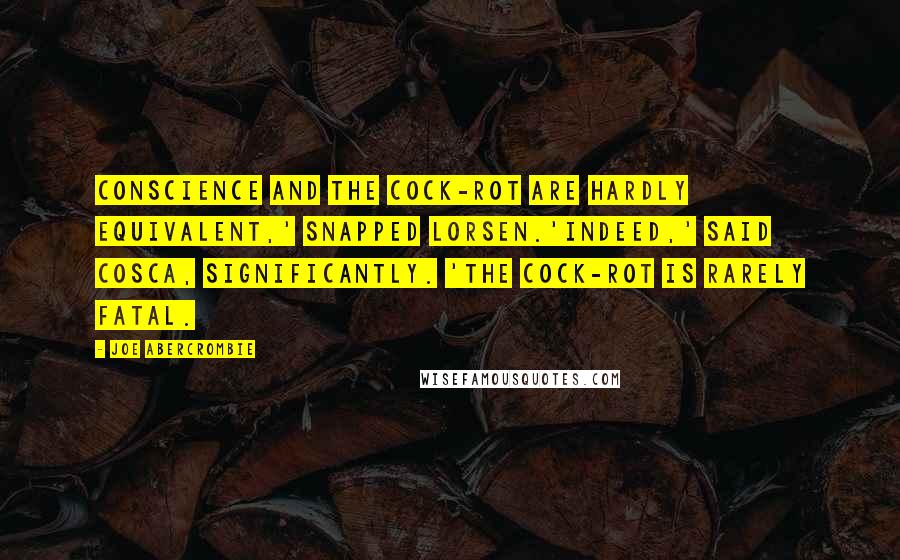 Joe Abercrombie Quotes: Conscience and the cock-rot are hardly equivalent,' snapped Lorsen.'Indeed,' said Cosca, significantly. 'The cock-rot is rarely fatal.