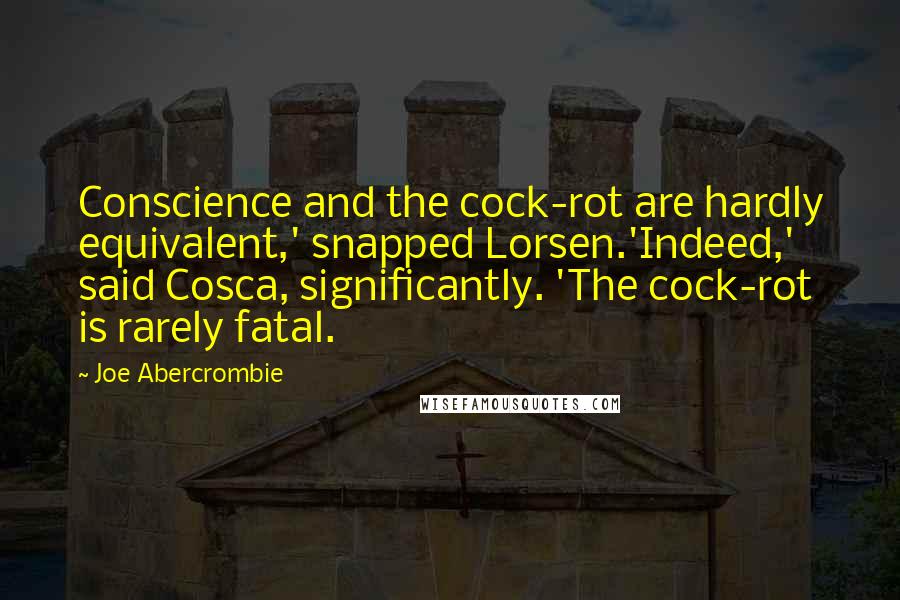 Joe Abercrombie Quotes: Conscience and the cock-rot are hardly equivalent,' snapped Lorsen.'Indeed,' said Cosca, significantly. 'The cock-rot is rarely fatal.