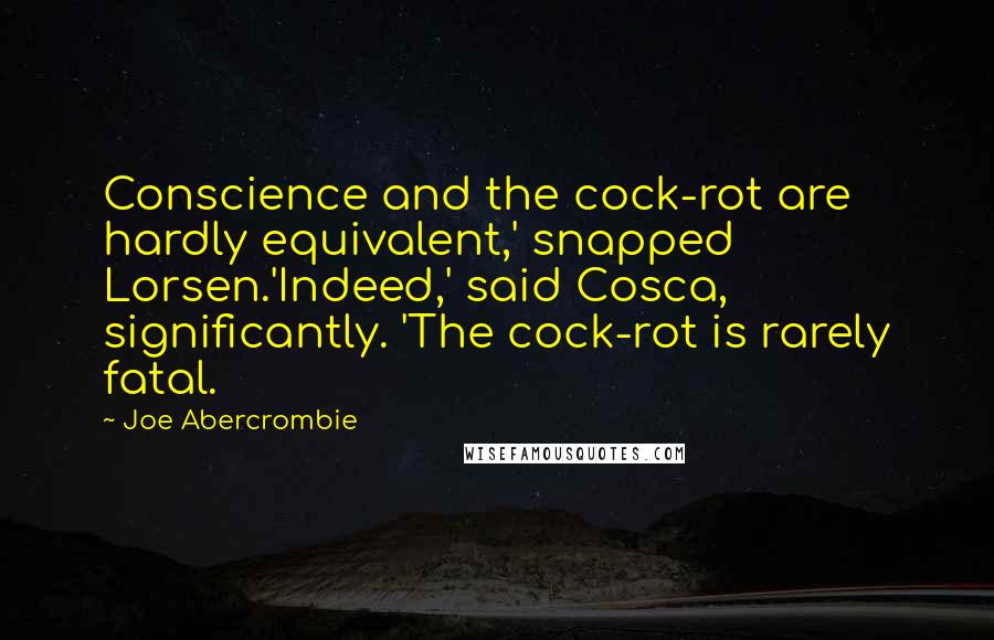 Joe Abercrombie Quotes: Conscience and the cock-rot are hardly equivalent,' snapped Lorsen.'Indeed,' said Cosca, significantly. 'The cock-rot is rarely fatal.