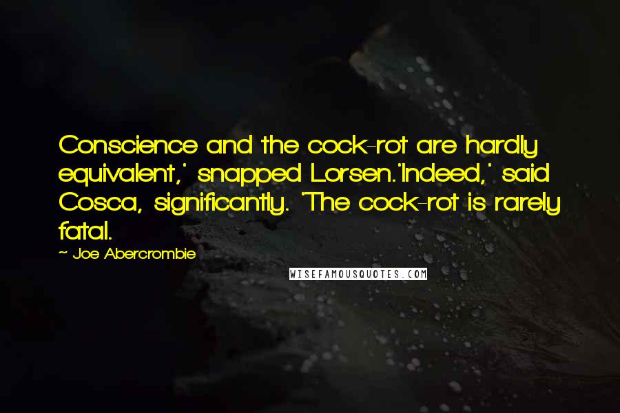 Joe Abercrombie Quotes: Conscience and the cock-rot are hardly equivalent,' snapped Lorsen.'Indeed,' said Cosca, significantly. 'The cock-rot is rarely fatal.