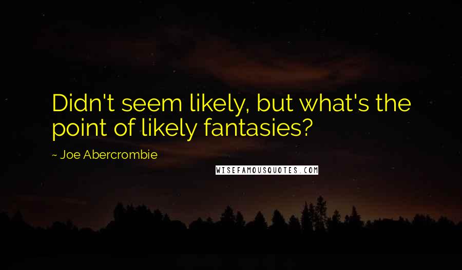 Joe Abercrombie Quotes: Didn't seem likely, but what's the point of likely fantasies?