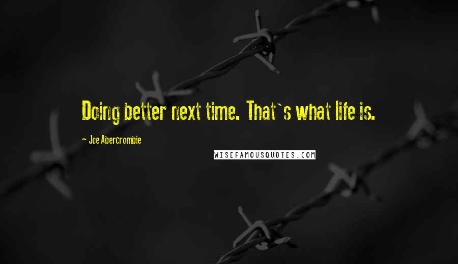 Joe Abercrombie Quotes: Doing better next time. That's what life is.