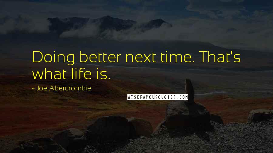 Joe Abercrombie Quotes: Doing better next time. That's what life is.