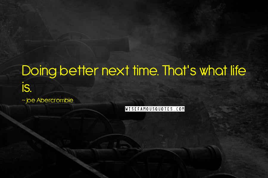Joe Abercrombie Quotes: Doing better next time. That's what life is.
