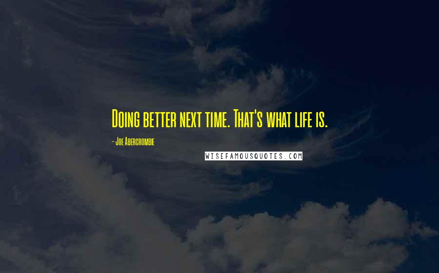 Joe Abercrombie Quotes: Doing better next time. That's what life is.