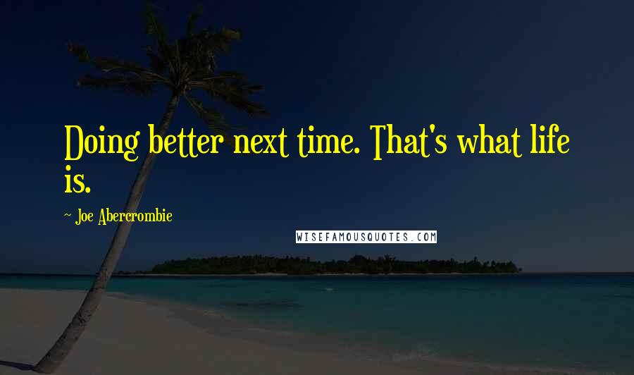 Joe Abercrombie Quotes: Doing better next time. That's what life is.