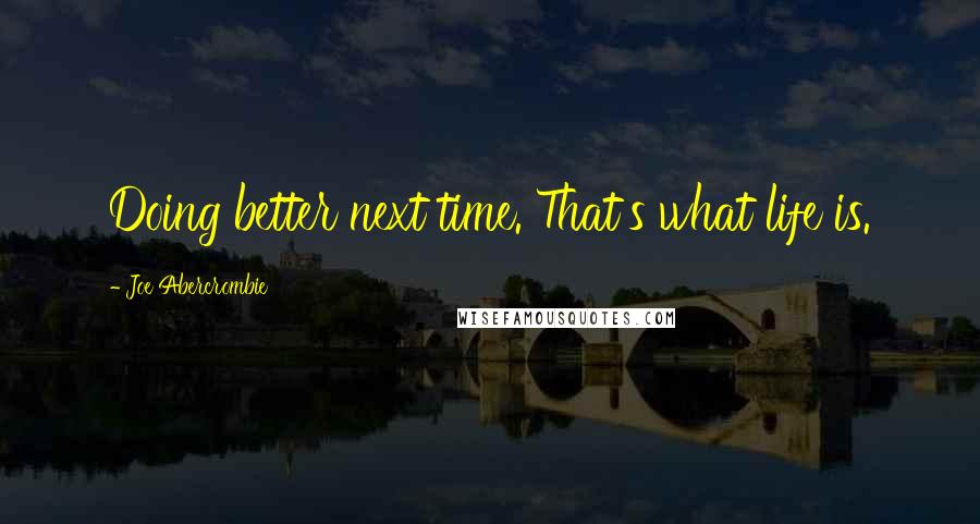 Joe Abercrombie Quotes: Doing better next time. That's what life is.